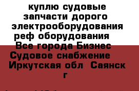 куплю судовые запчасти дорого.!электрооборудования!реф оборудования! - Все города Бизнес » Судовое снабжение   . Иркутская обл.,Саянск г.